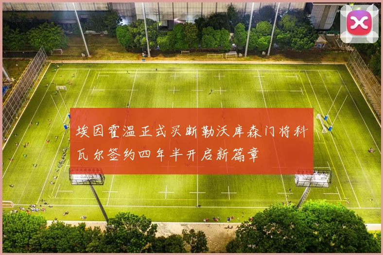 埃因霍温正式买断勒沃库森门将科瓦尔签约四年半开启新篇章