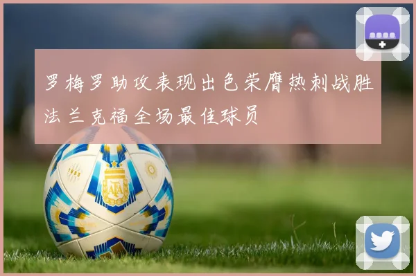 罗梅罗助攻表现出色荣膺热刺战胜法兰克福全场最佳球员