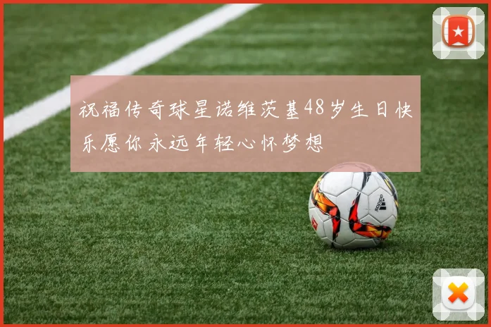 祝福传奇球星诺维茨基48岁生日快乐愿你永远年轻心怀梦想