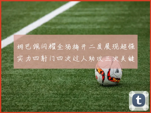 姆巴佩闪耀全场梅开二度展现超强实力四射门四次过人助攻三次关键传球