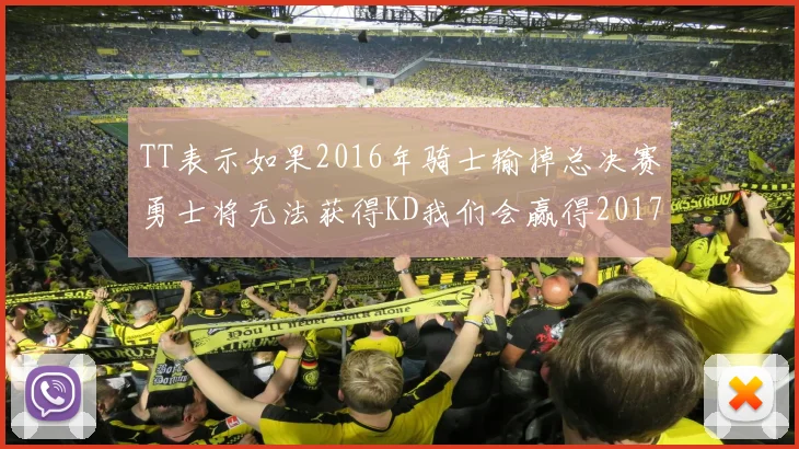 TT表示如果2016年骑士输掉总决赛勇士将无法获得KD我们会赢得2017和2018年总冠军