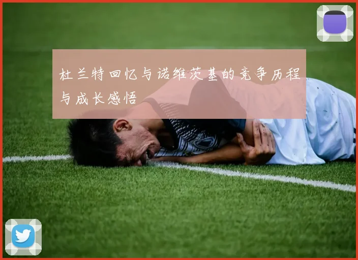 杜兰特回忆与诺维茨基的竞争历程与成长感悟