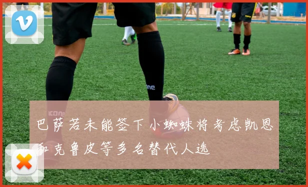 巴萨若未能签下小蜘蛛将考虑凯恩和克鲁皮等多名替代人选
